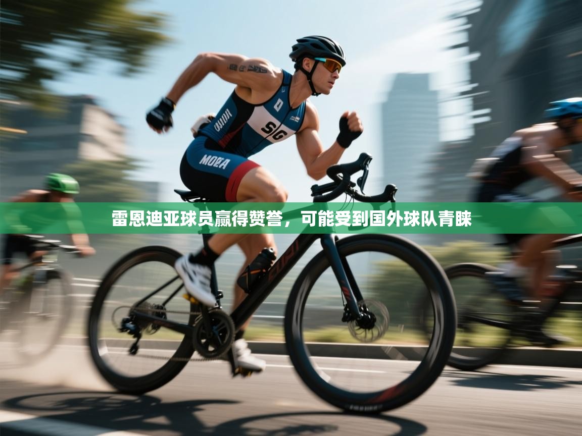 雷恩迪亚球员赢得赞誉,可能受到国外球队青睐 第2张