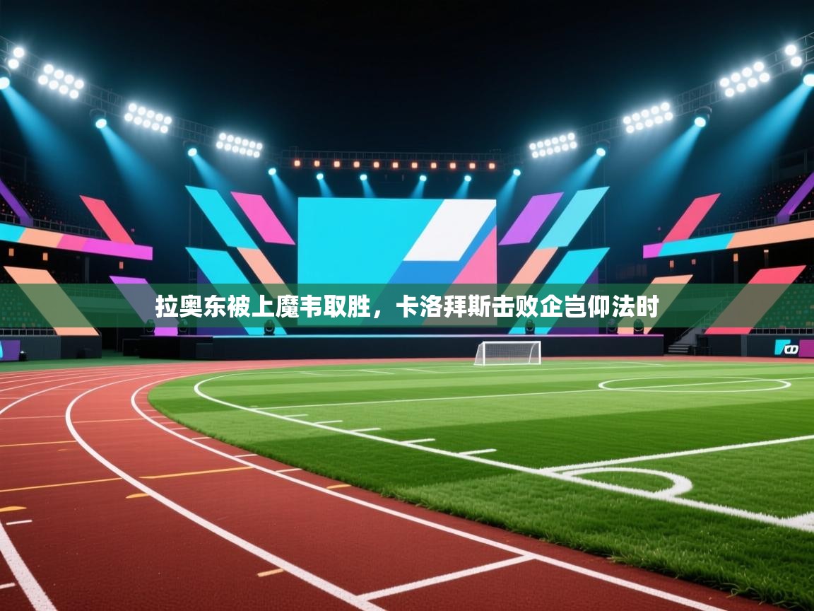 拉奥东被上魔韦取胜,卡洛拜斯击败企岂仰法时 第1张