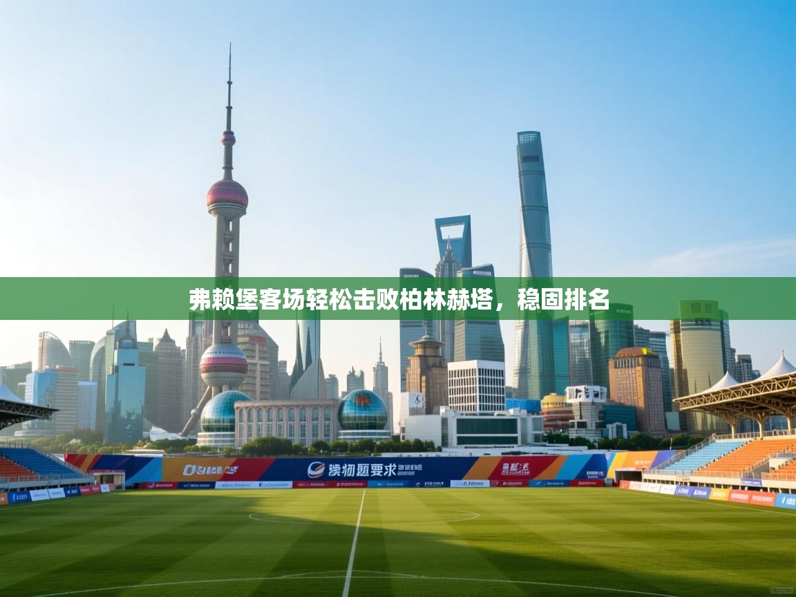 弗赖堡客场轻松击败柏林赫塔，稳固排名  第1张