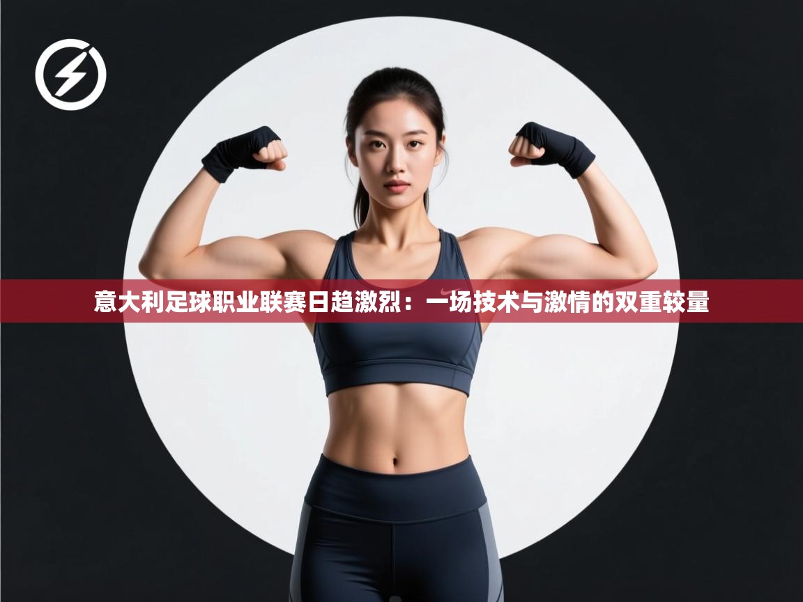 意大利足球职业联赛日趋激烈：一场技术与激情的双重较量  第1张