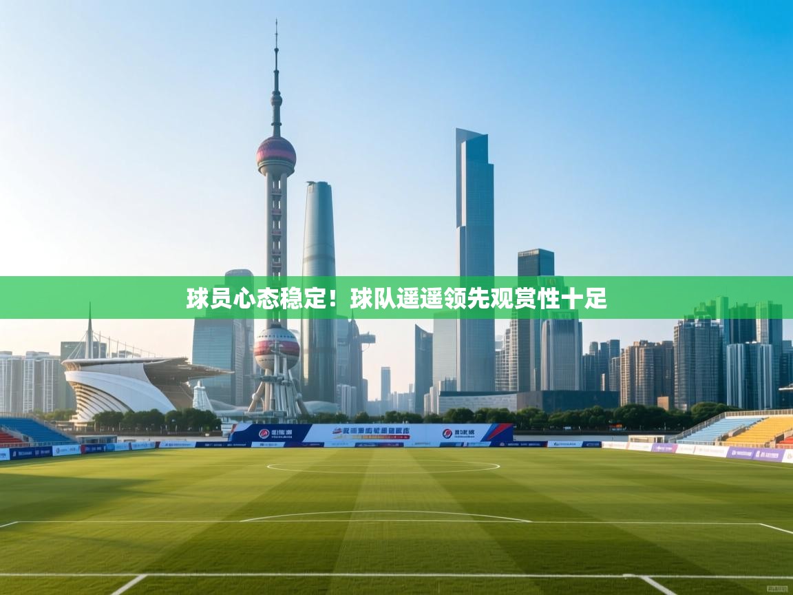 球员心态稳定！球队遥遥领先观赏性十足  第2张