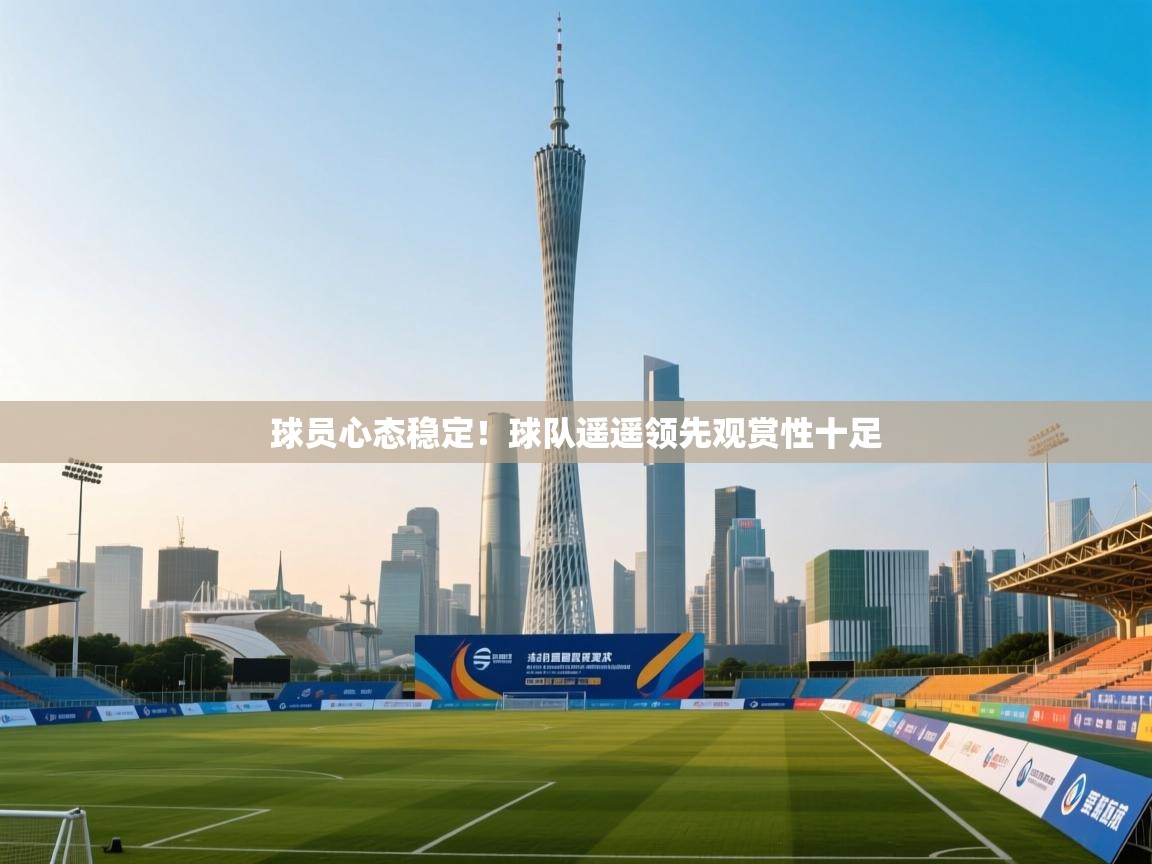 球员心态稳定！球队遥遥领先观赏性十足  第1张