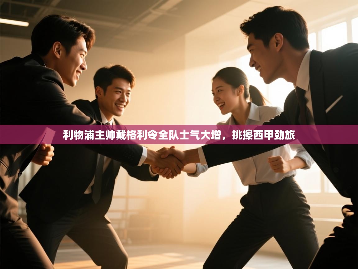 利物浦主帅戴格利令全队士气大增,挑擦西甲劲旅 第2张