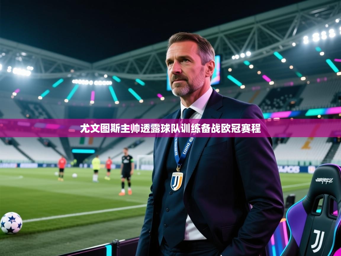 尤文图斯主帅透露球队训练备战欧冠赛程 第1张