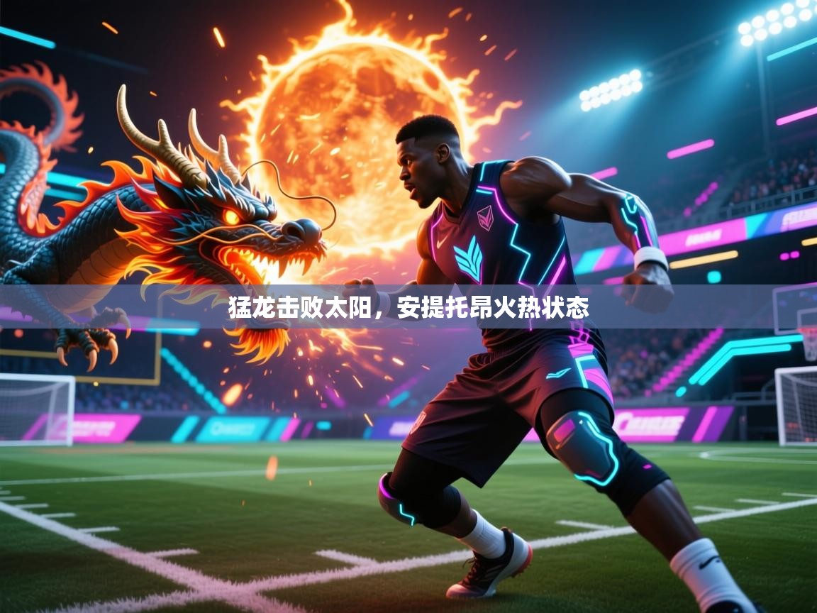 猛龙击败太阳,安提托昂火热状态 第1张