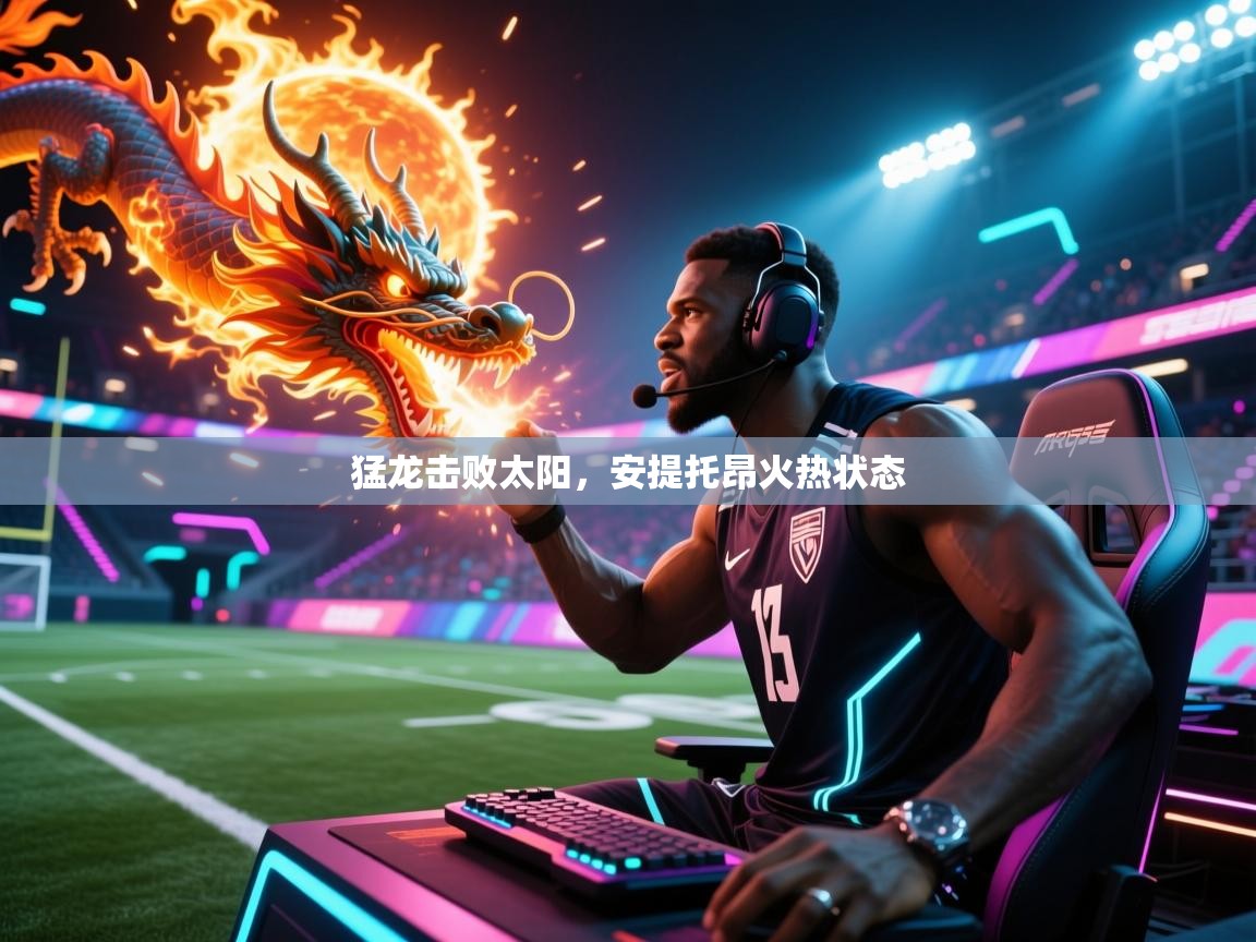 猛龙击败太阳,安提托昂火热状态 第2张