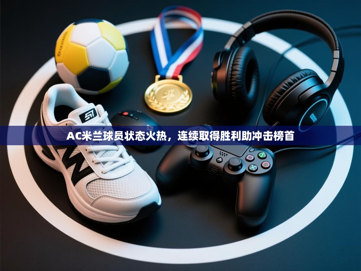 AC米兰球员状态火热，连续取得胜利助冲击榜首  第1张