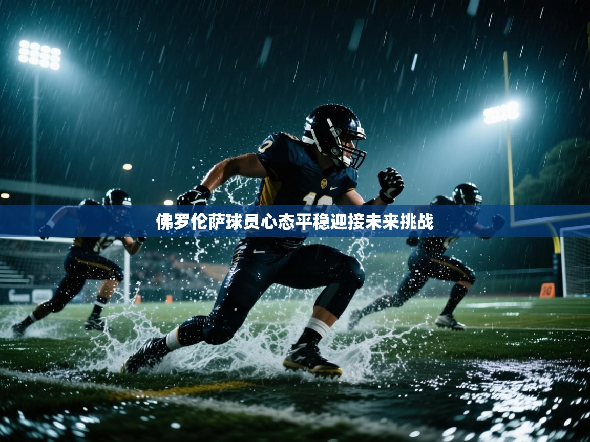 佛罗伦萨球员心态平稳迎接未来挑战 第1张