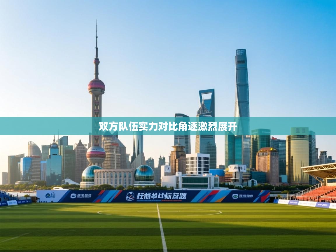 双方队伍实力对比角逐激烈展开  第2张