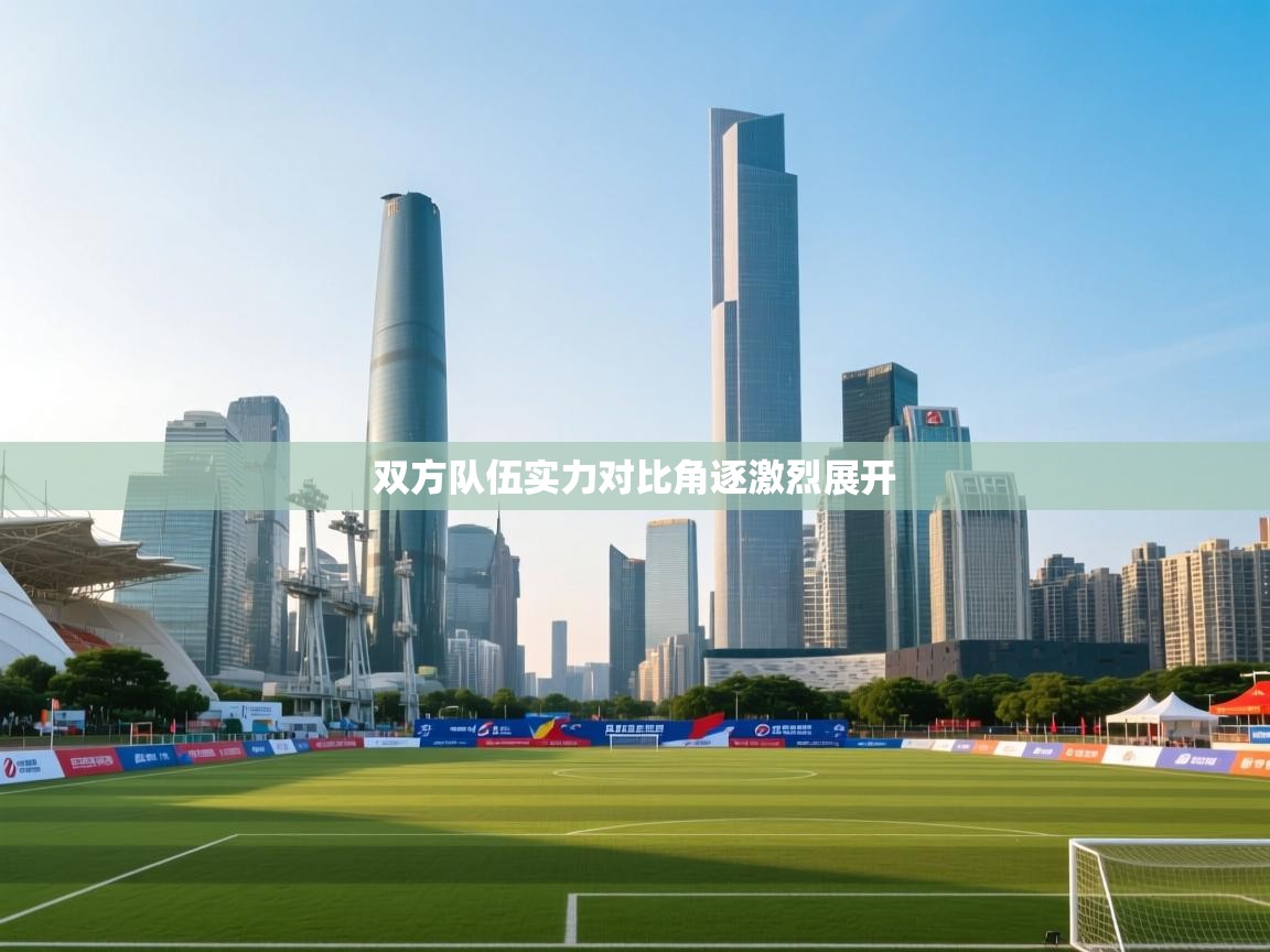 双方队伍实力对比角逐激烈展开  第1张