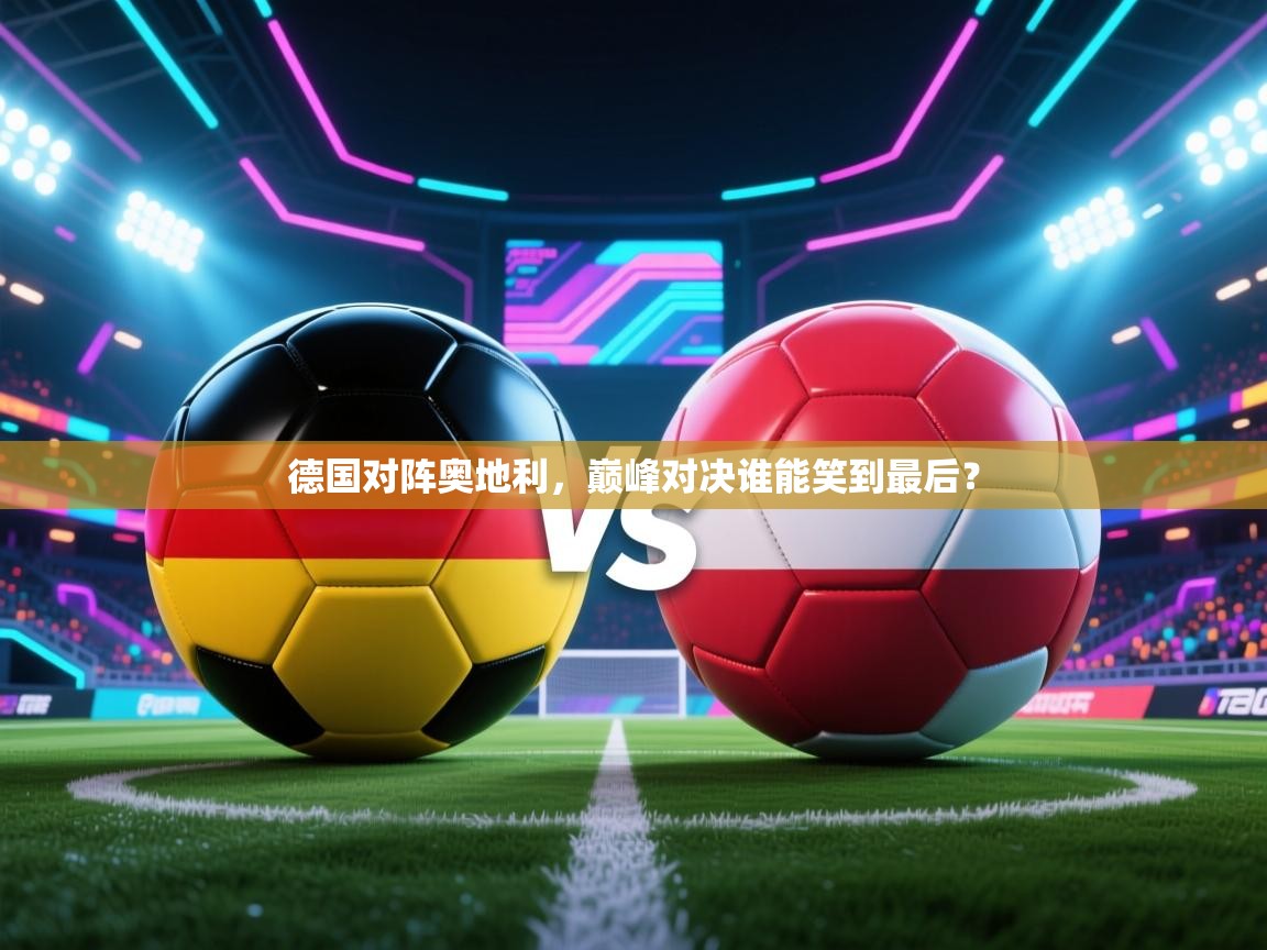 德国对阵奥地利,巅峰对决谁能笑到最后? 第1张