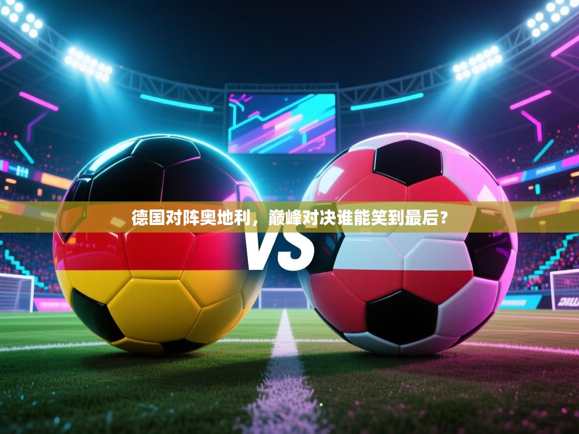 德国对阵奥地利,巅峰对决谁能笑到最后? 第2张